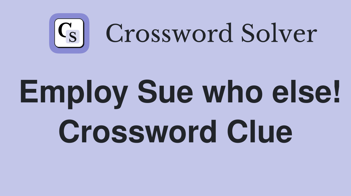 Employ Sue who else! Crossword Clue
