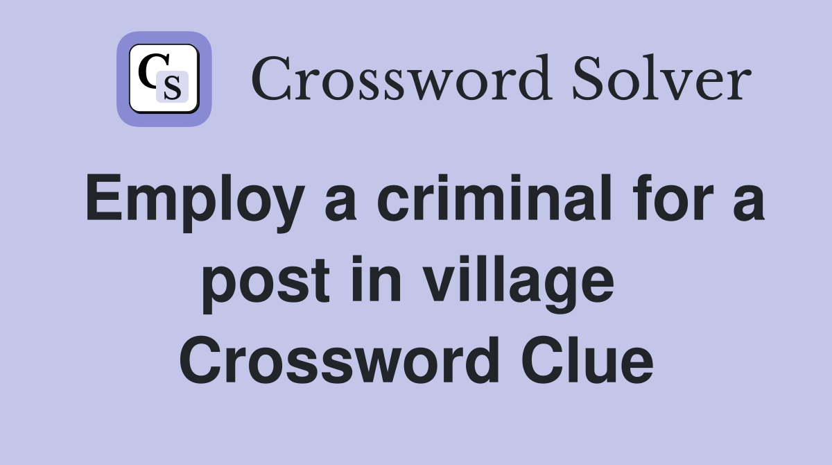 Employ a criminal for a post in village  Crossword Clue