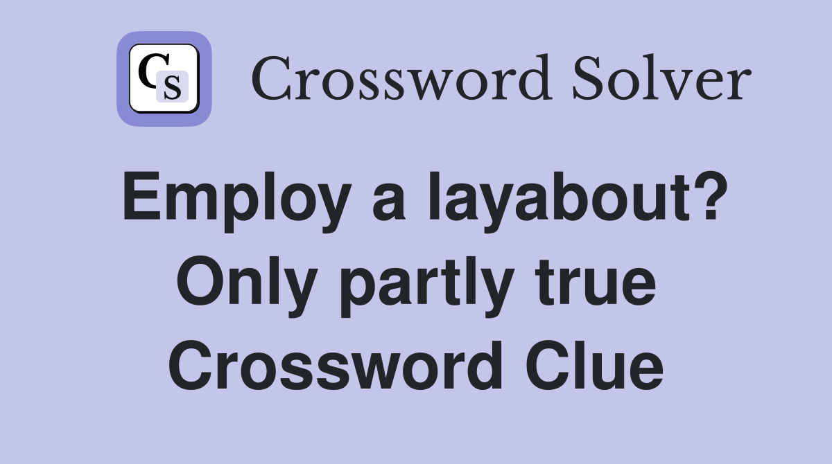 Employ a layabout? Only partly true Crossword Clue