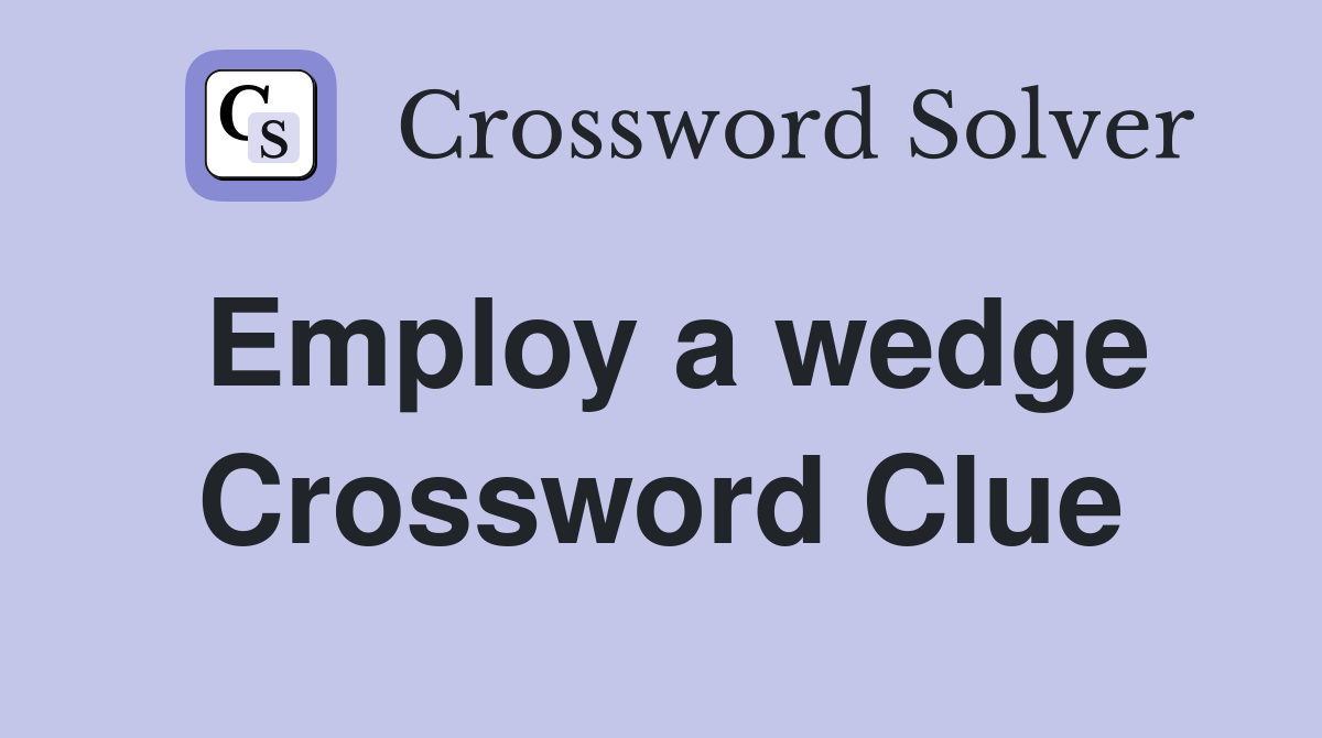 Employ a wedge Crossword Clue