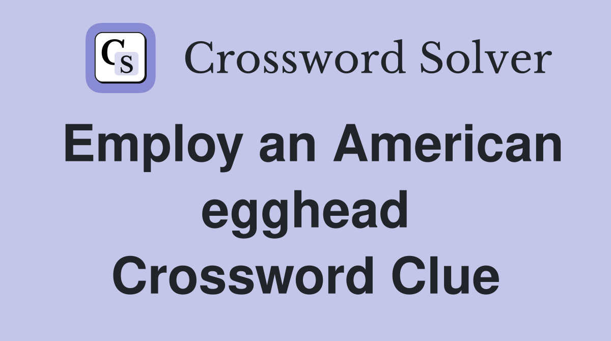 Employ an American egghead Crossword Clue