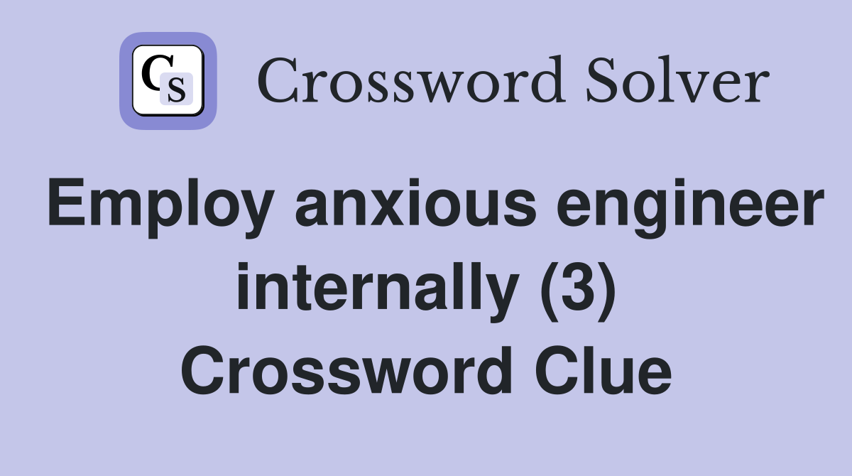 Employ anxious engineer internally (3) Crossword Clue
