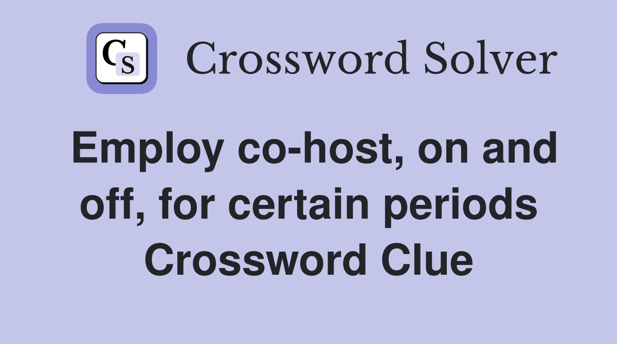 Employ co-host, on and off, for certain periods Crossword Clue