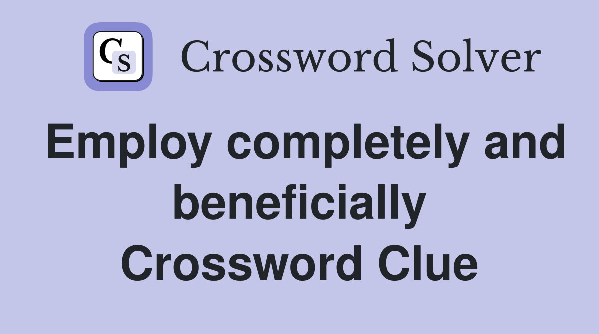 Employ completely and beneficially Crossword Clue