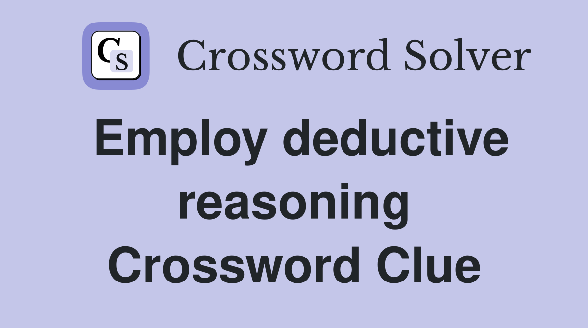 Employ deductive reasoning Crossword Clue