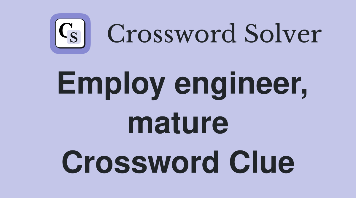 Employ engineer, mature Crossword Clue