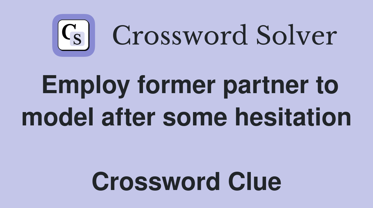 Employ former partner to model after some hesitation  Crossword Clue