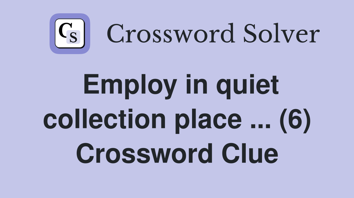 Employ in quiet collection place ... (6) Crossword Clue