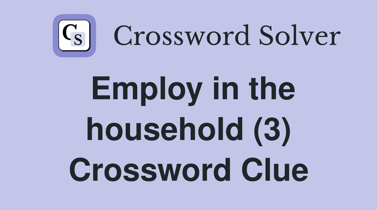 Employ in the household (3) Crossword Clue