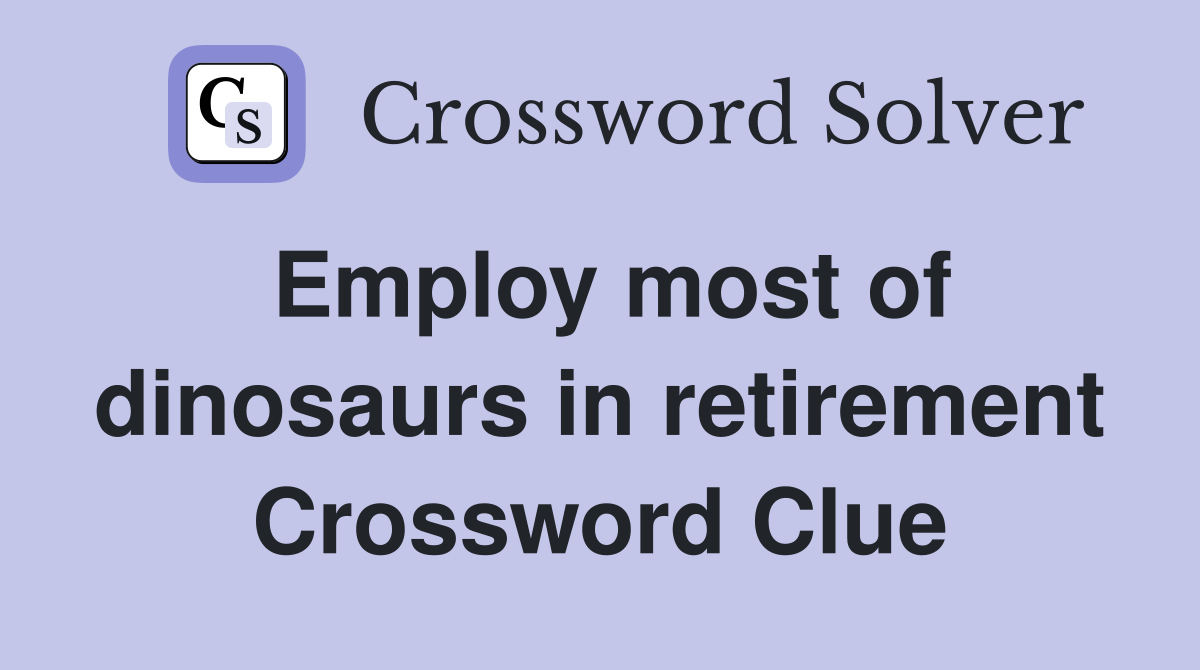 Employ most of dinosaurs in retirement Crossword Clue