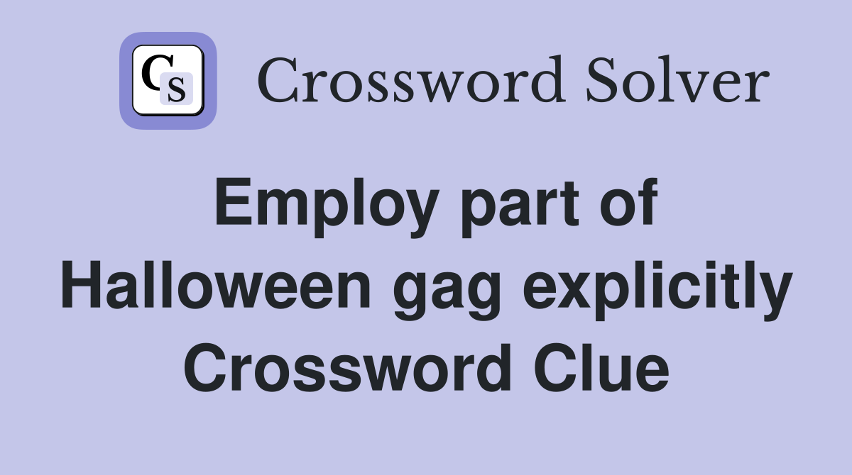 Employ part of Halloween gag explicitly Crossword Clue