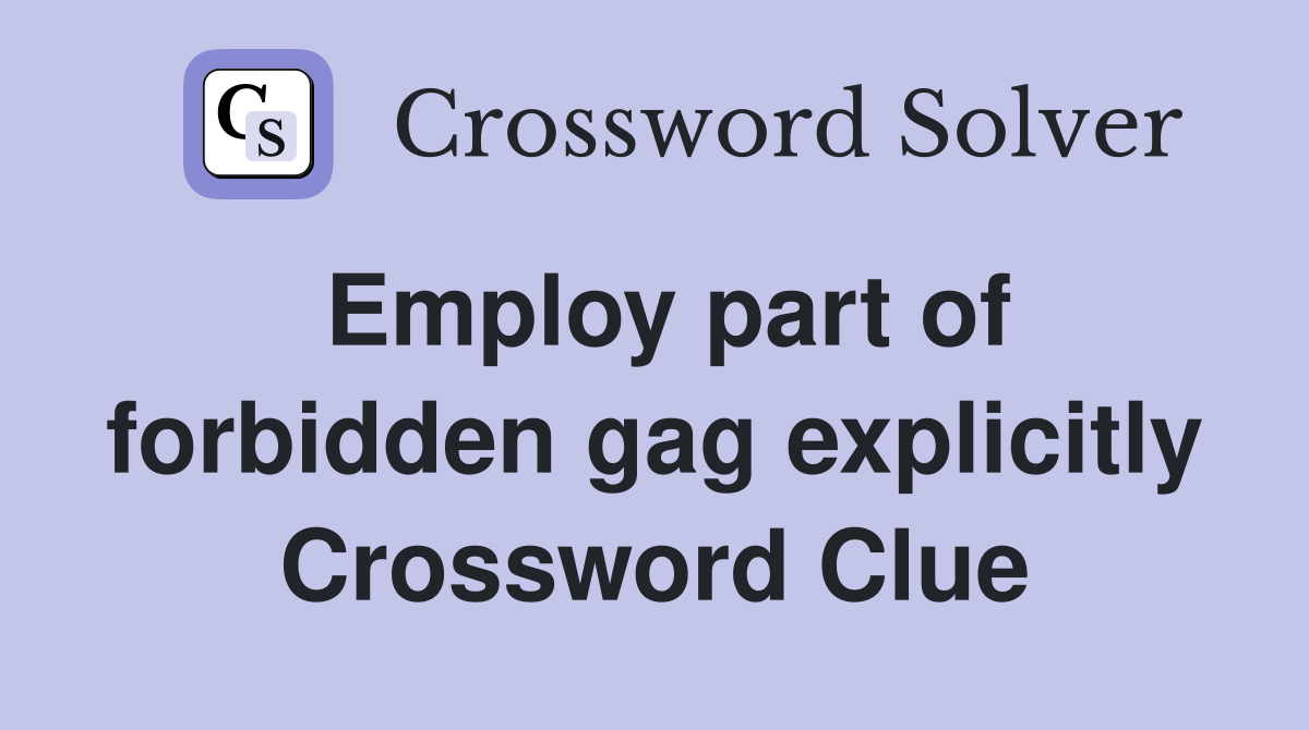 Employ part of forbidden gag explicitly Crossword Clue