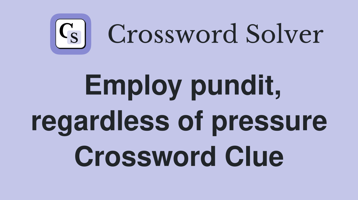 Employ pundit, regardless of pressure Crossword Clue
