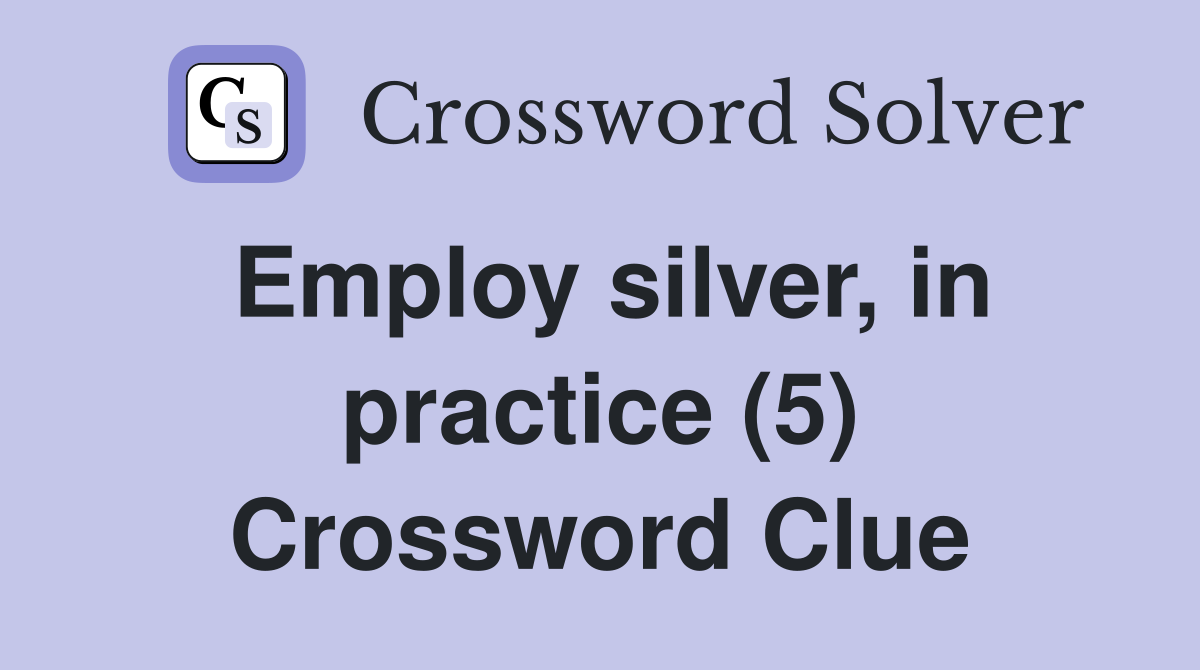 Employ silver, in practice (5) Crossword Clue