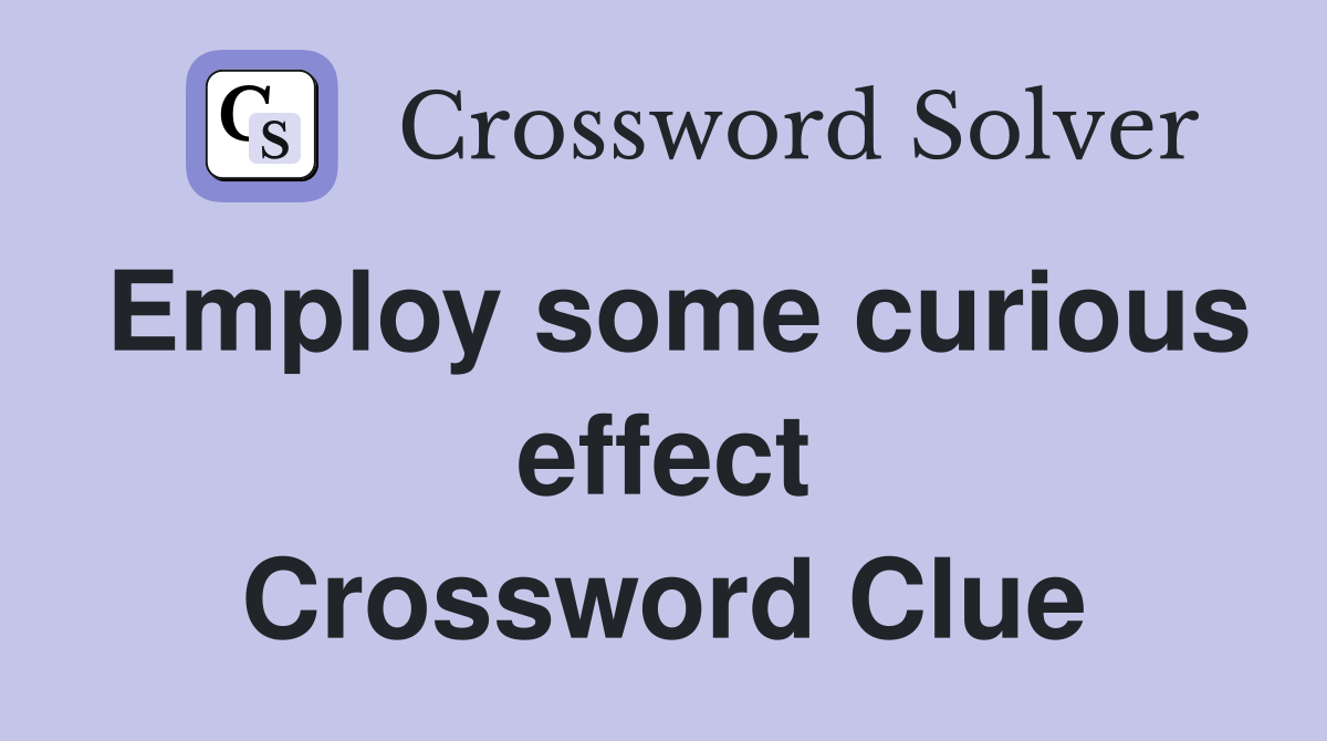 Employ some curious effect Crossword Clue
