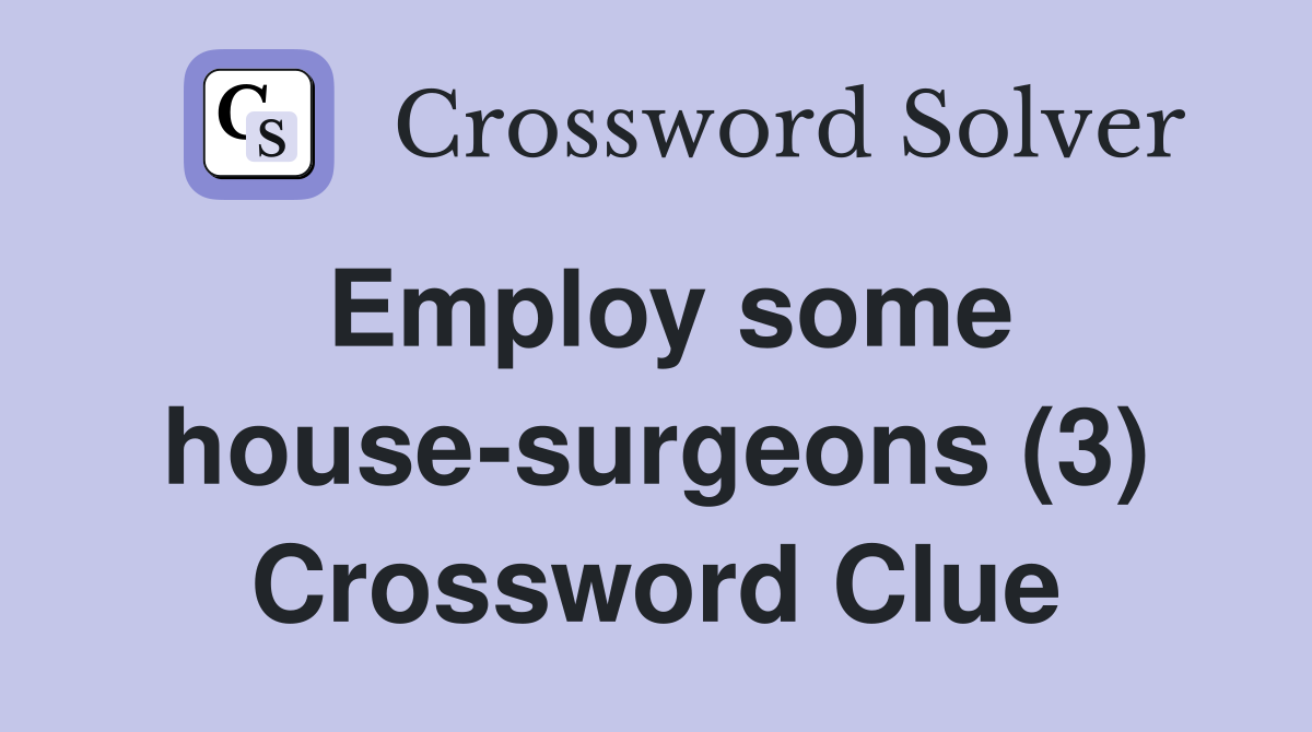 Employ some house-surgeons (3) Crossword Clue