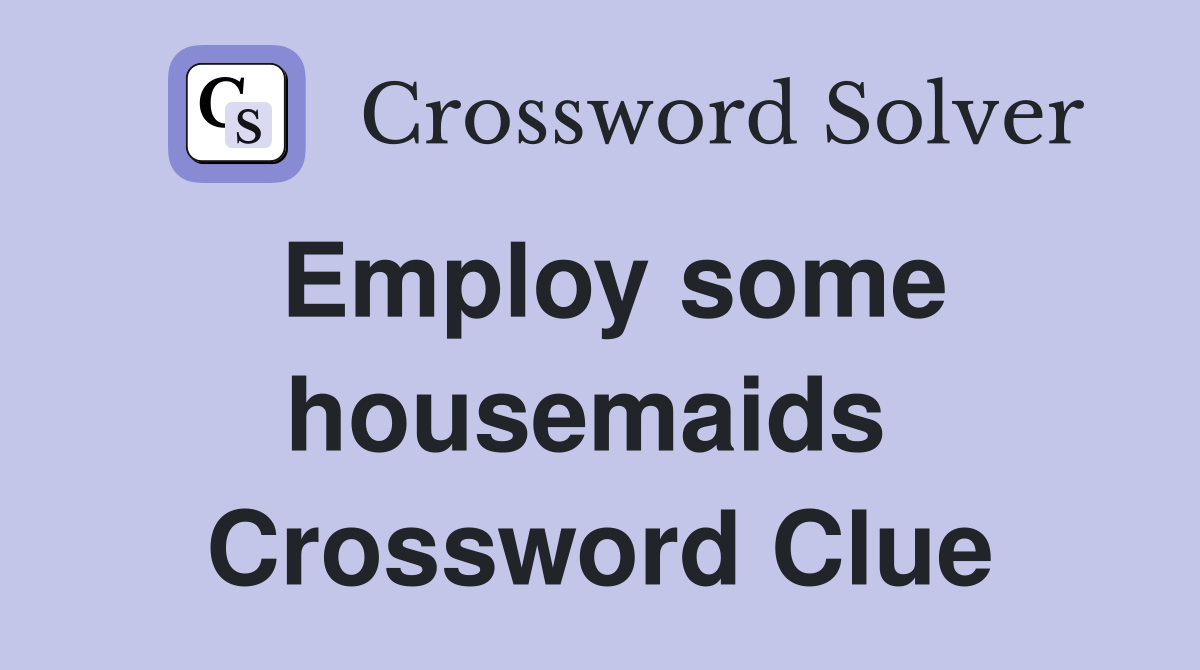 Employ some housemaids  Crossword Clue