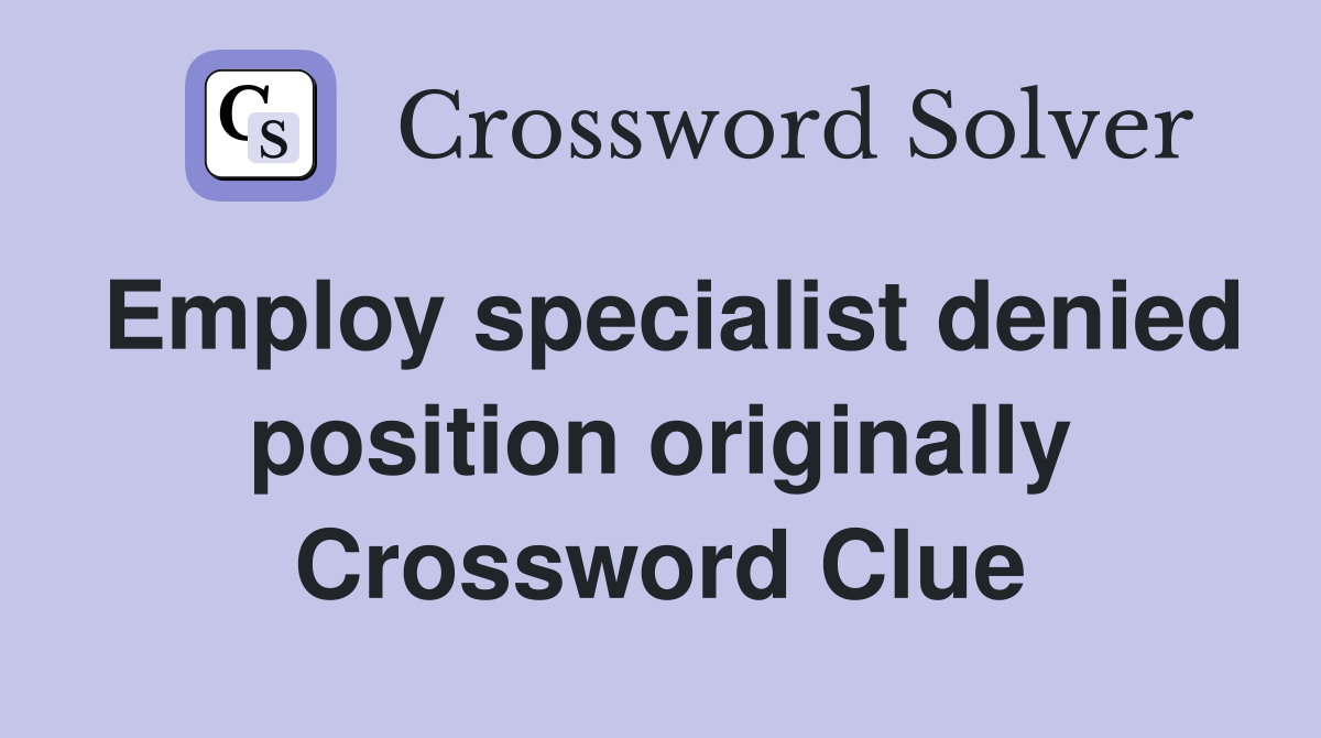 Employ specialist denied position originally Crossword Clue