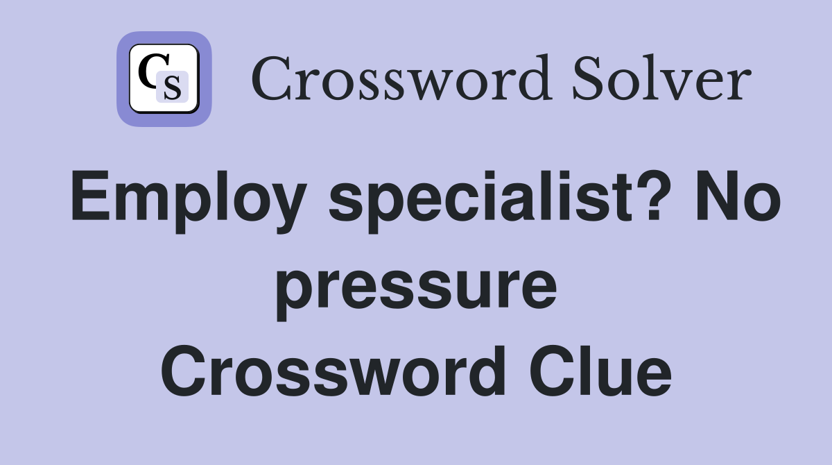Employ specialist? No pressure Crossword Clue