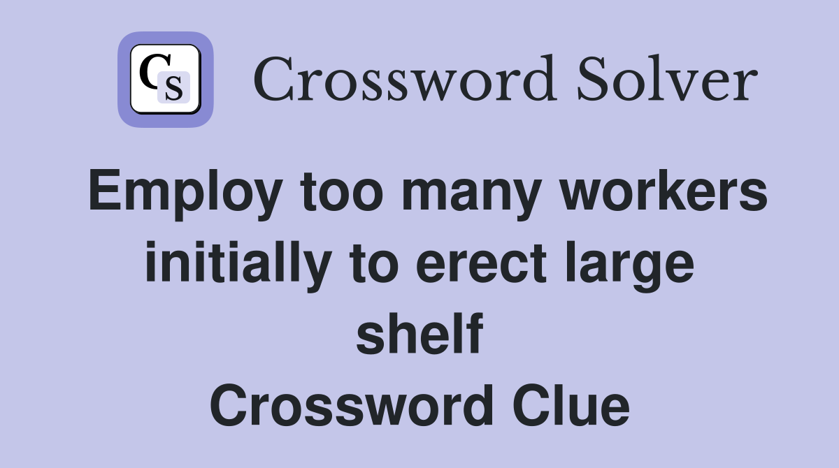 Employ too many workers initially to erect large shelf Crossword Clue
