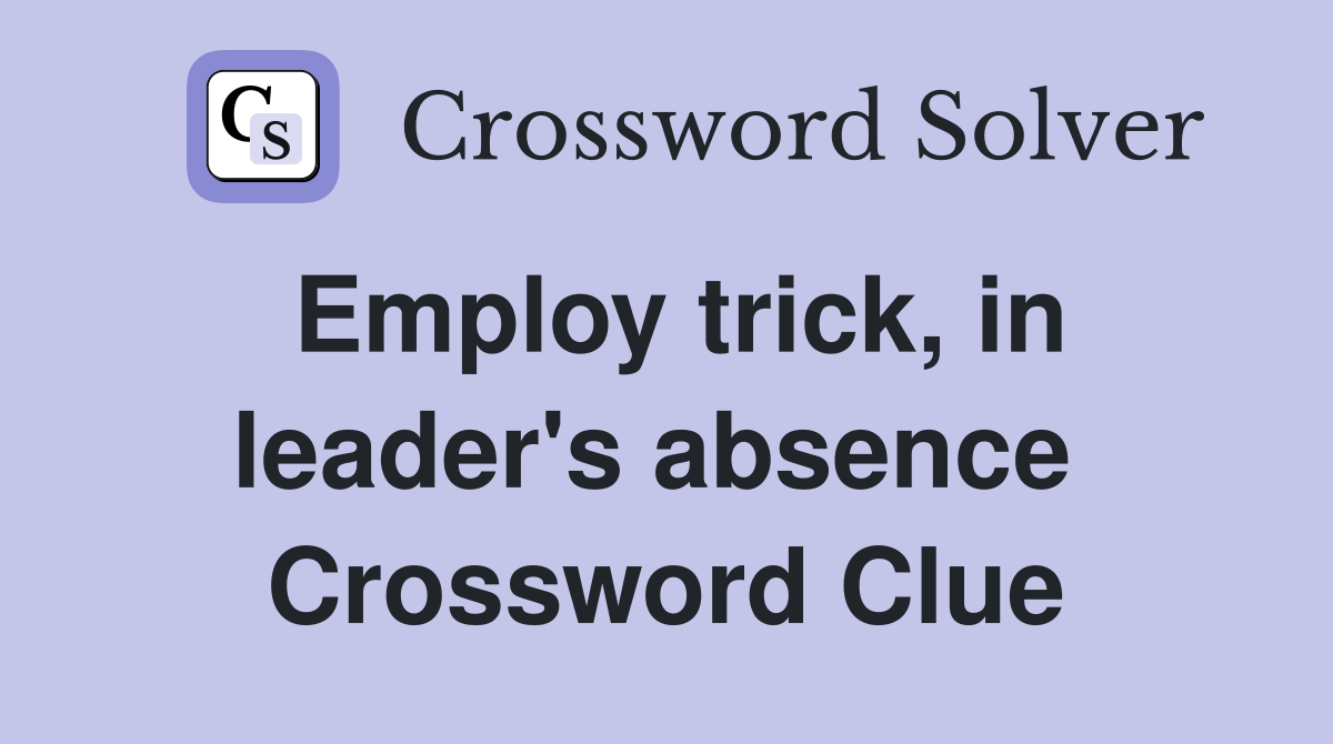 Employ trick, in leader's absence  Crossword Clue