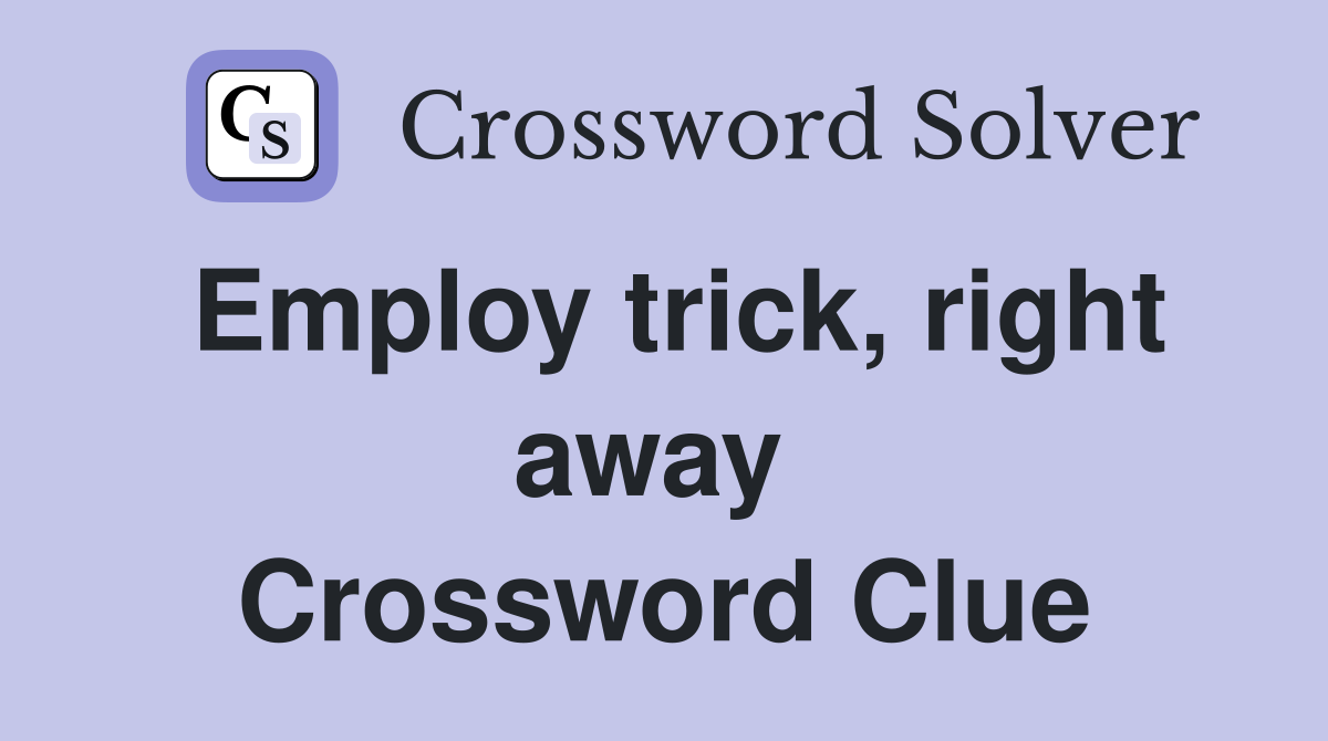 Employ trick, right away  Crossword Clue