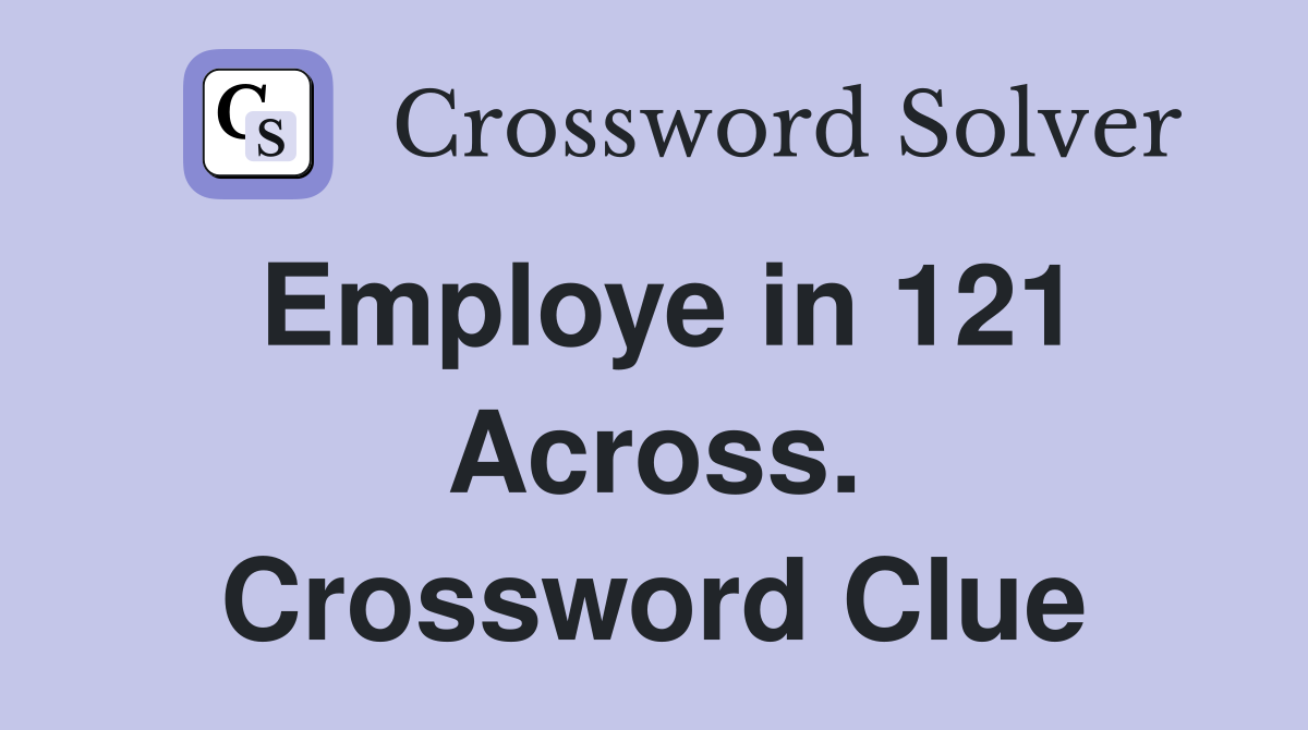 Employe in 121 Across. Crossword Clue