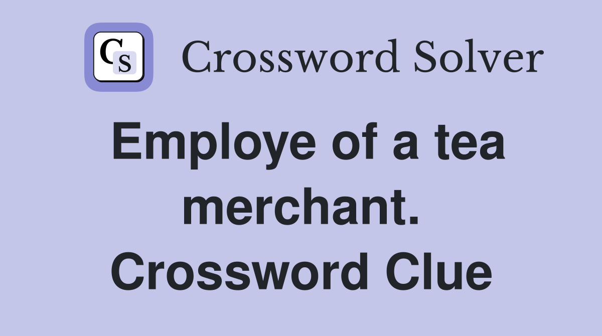 Employe of a tea merchant. Crossword Clue
