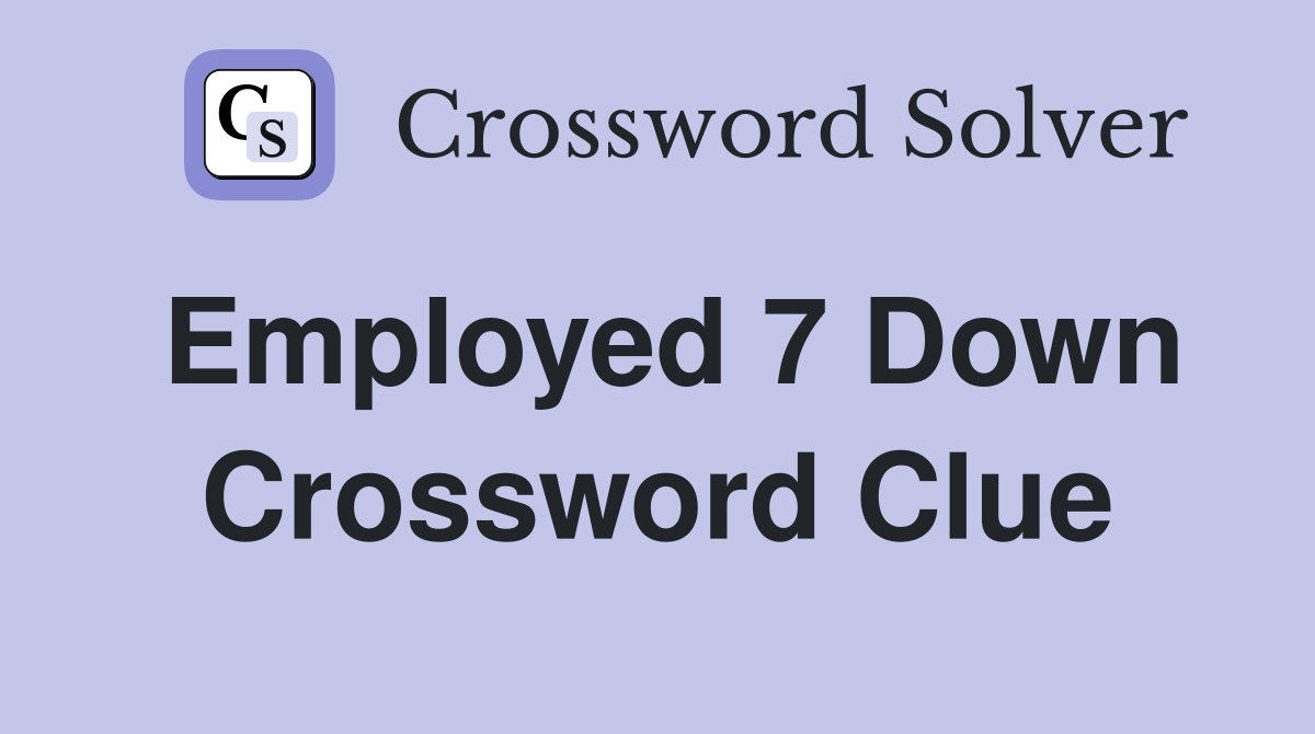 Employed 7 Down Crossword Clue