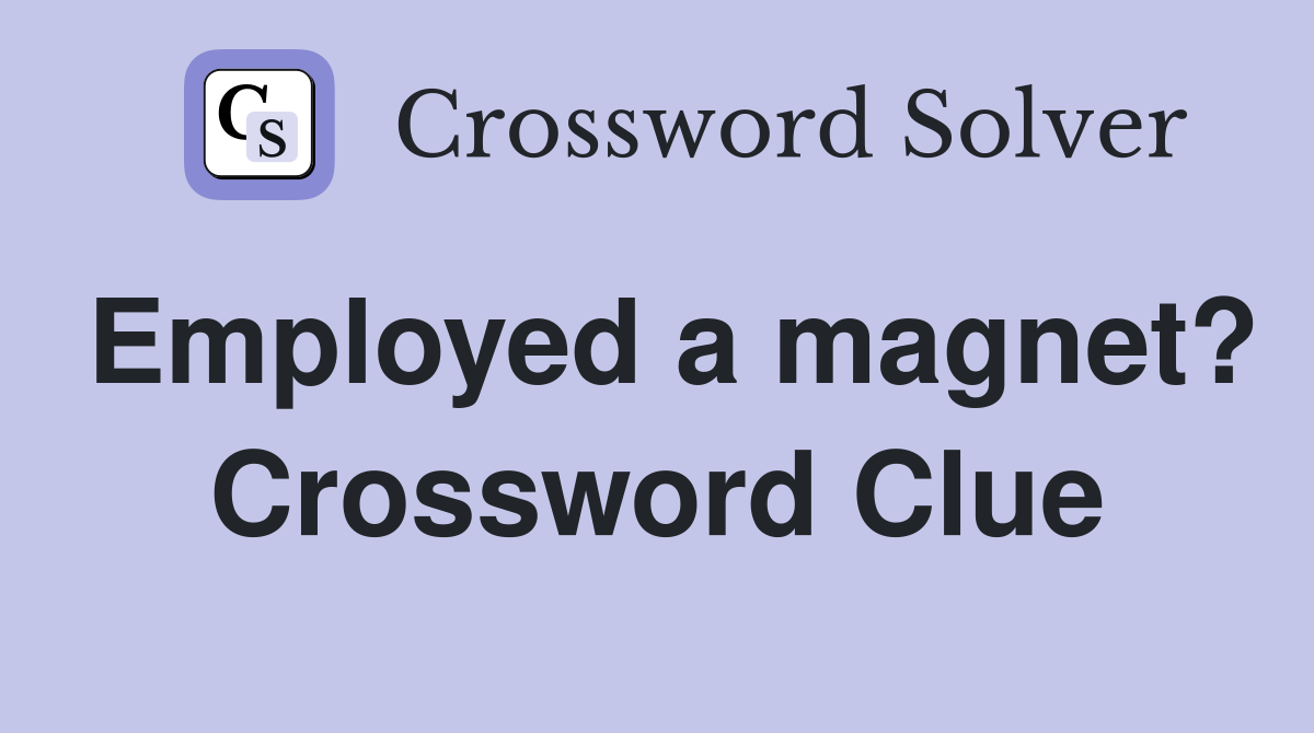 Employed a magnet? Crossword Clue
