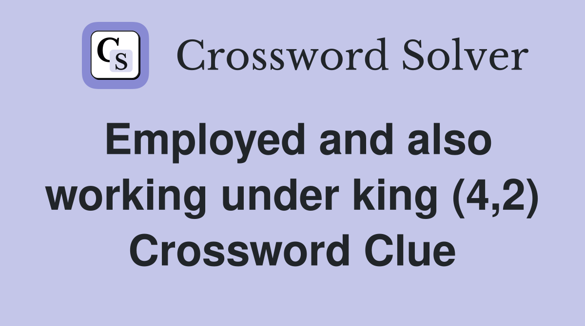 Employed and also working under king (4,2) Crossword Clue