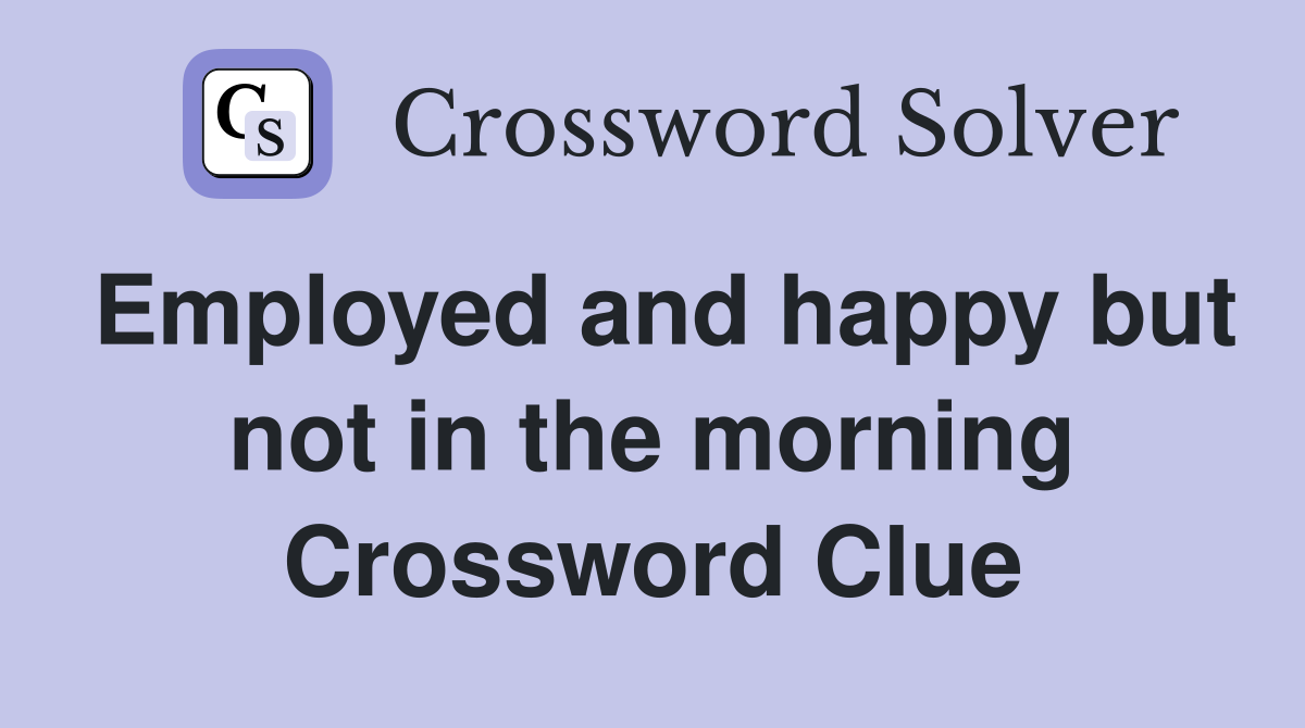 Employed and happy but not in the morning Crossword Clue