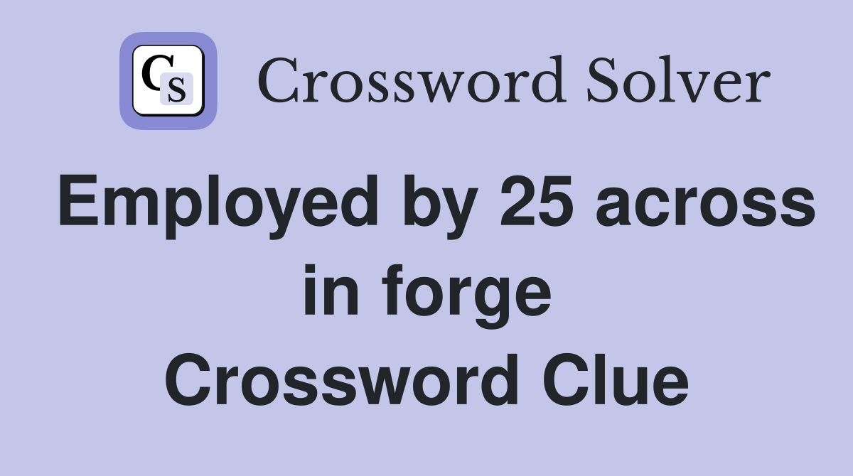 Employed by 25 across in forge Crossword Clue