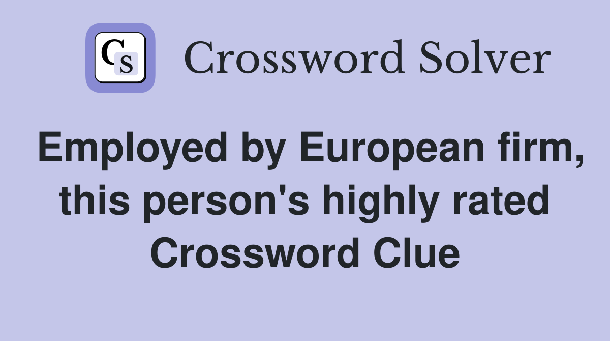 Employed by European firm, this person's highly rated Crossword Clue