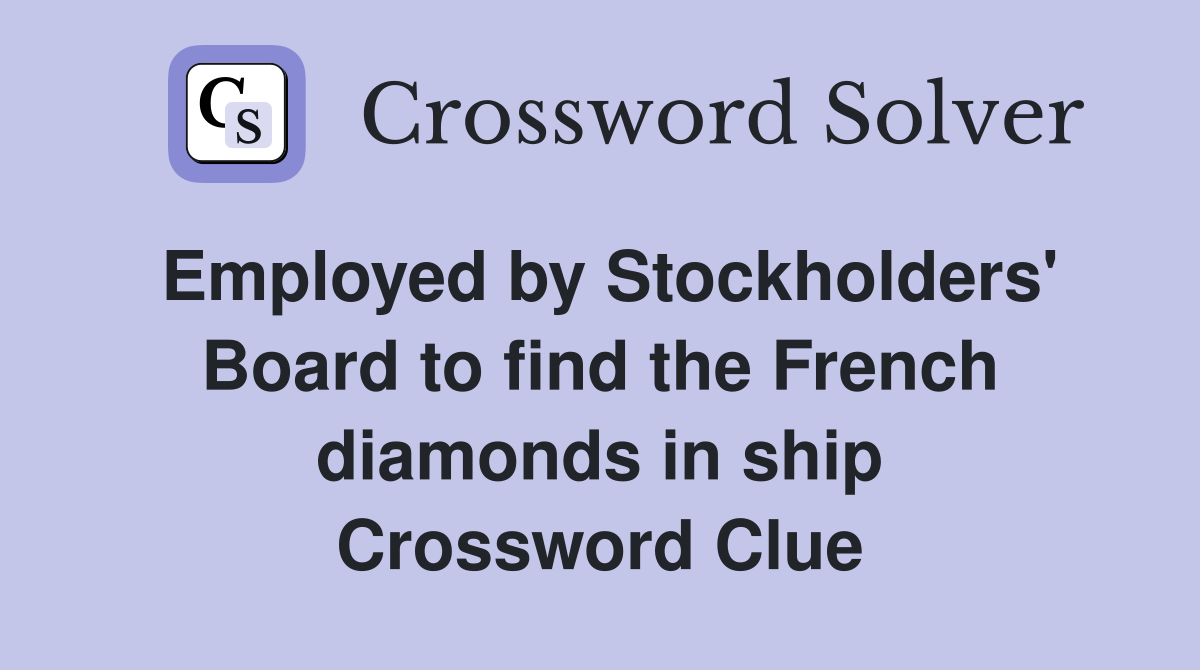 Employed by Stockholders' Board to find the French diamonds in ship Crossword Clue