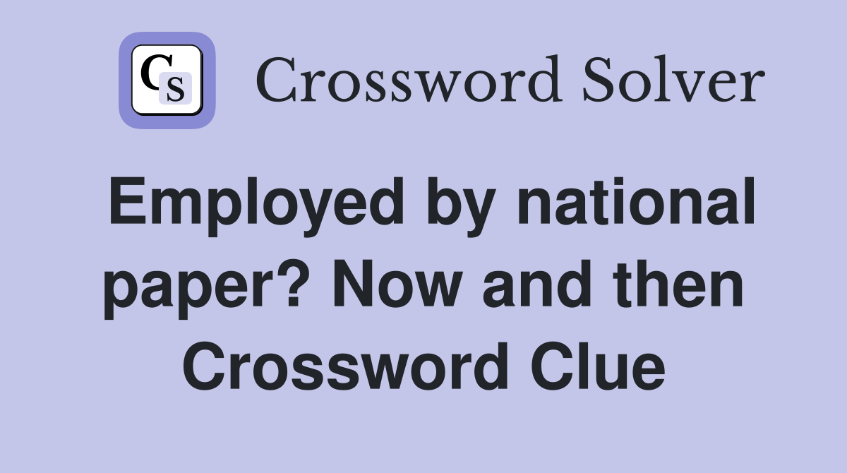 Employed by national paper? Now and then Crossword Clue