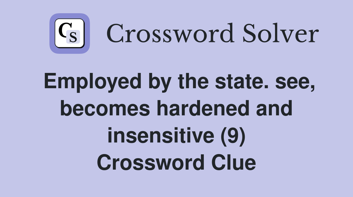 Employed by the state. see, becomes hardened and insensitive (9) Crossword Clue