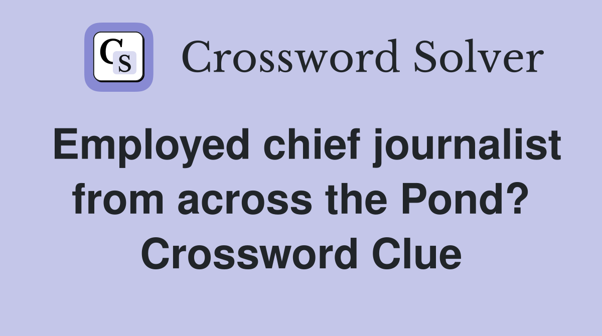 Employed chief journalist from across the Pond? Crossword Clue