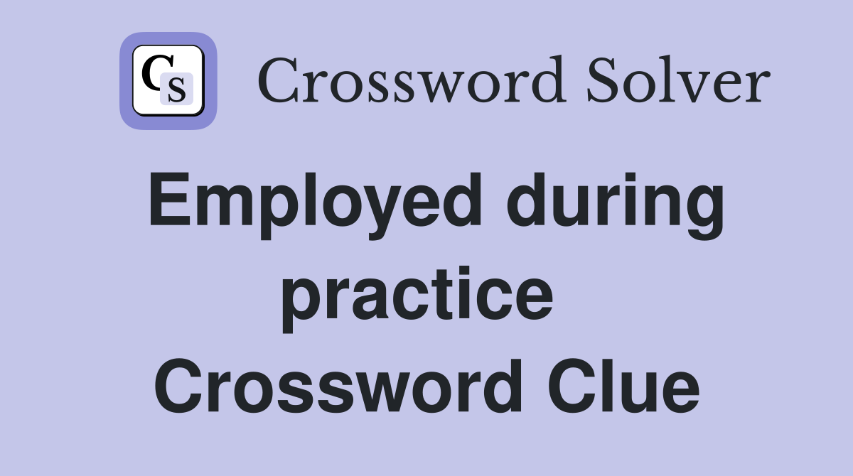 Employed during practice  Crossword Clue