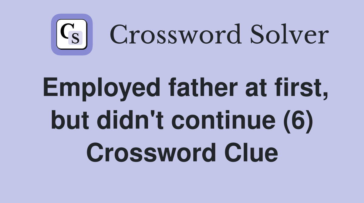 Employed father at first, but didn't continue (6) Crossword Clue