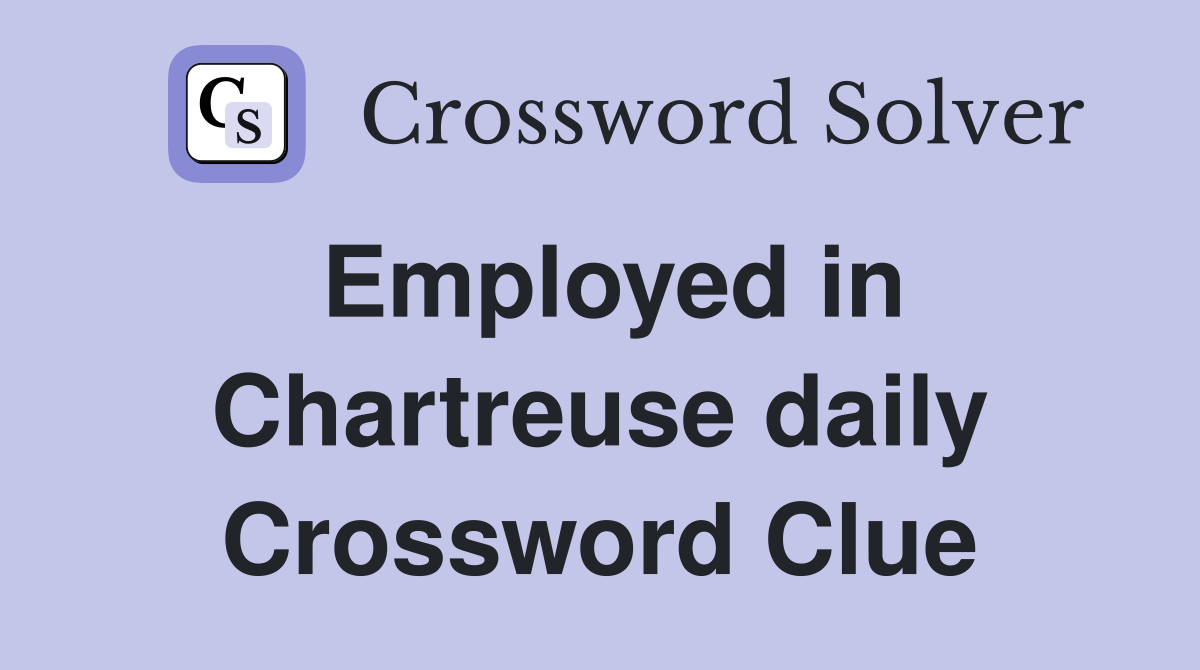 Employed in Chartreuse daily Crossword Clue