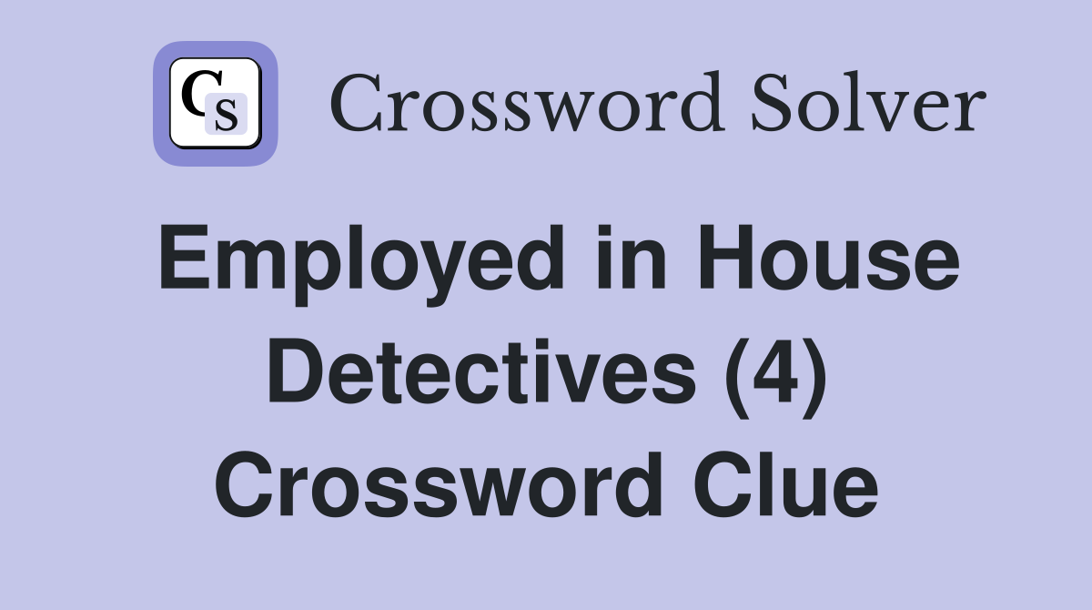 Employed in House Detectives (4) Crossword Clue