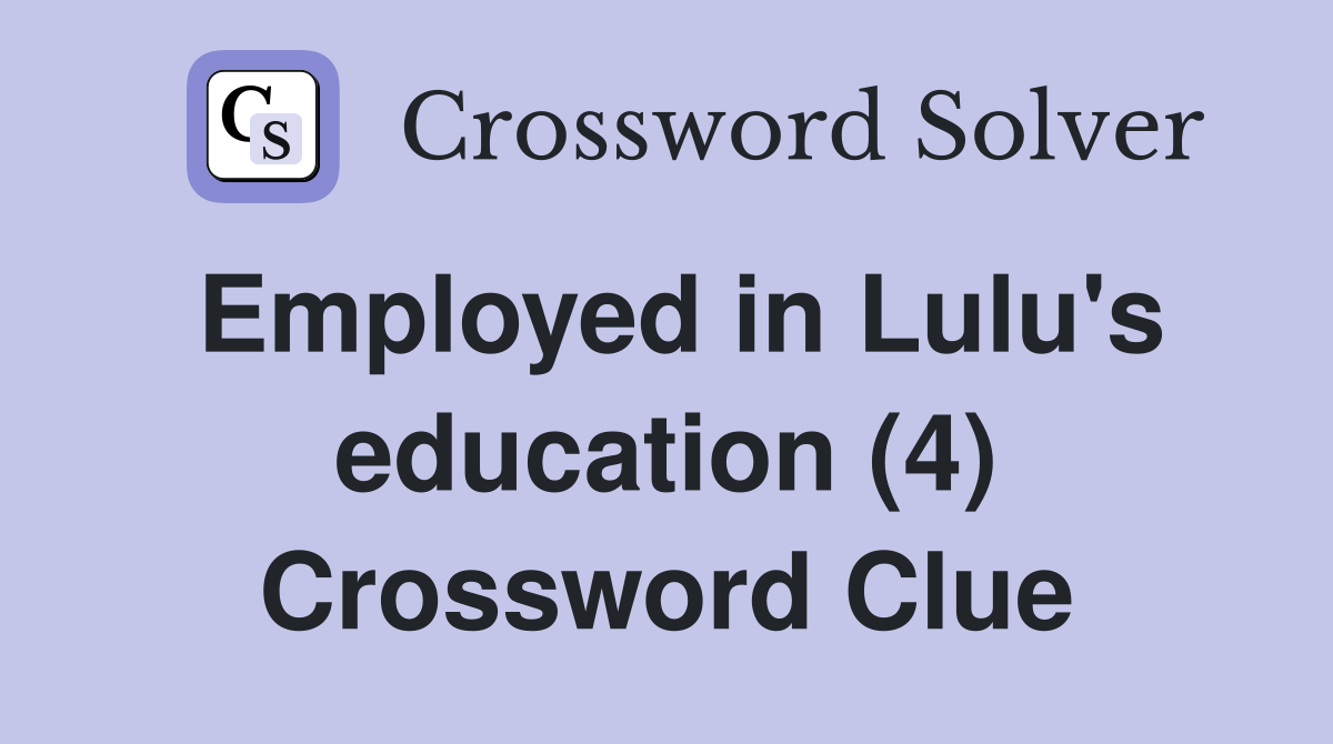 Employed in Lulu's education (4) Crossword Clue