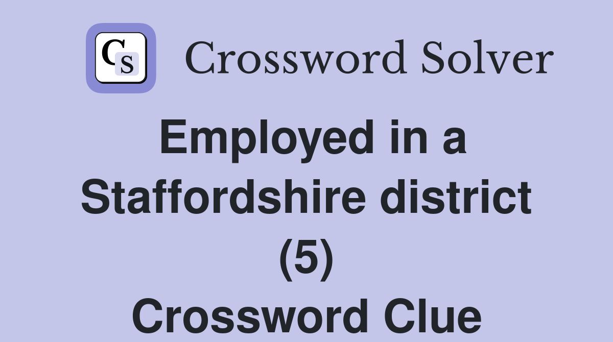 Employed in a Staffordshire district (5) Crossword Clue