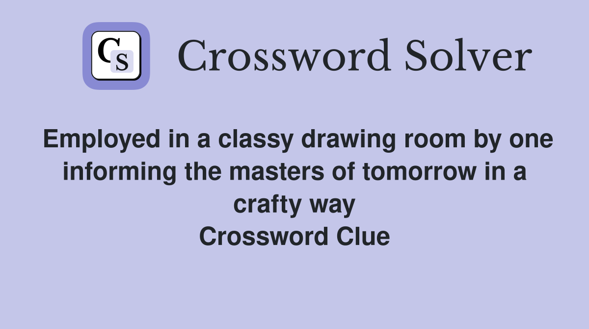 Employed in a classy drawing room by one informing the masters of tomorrow in a crafty way Crossword Clue