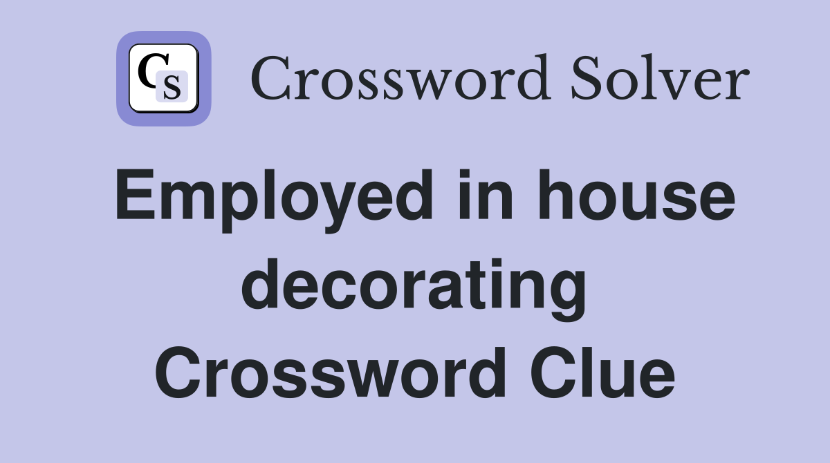 Employed in house decorating Crossword Clue