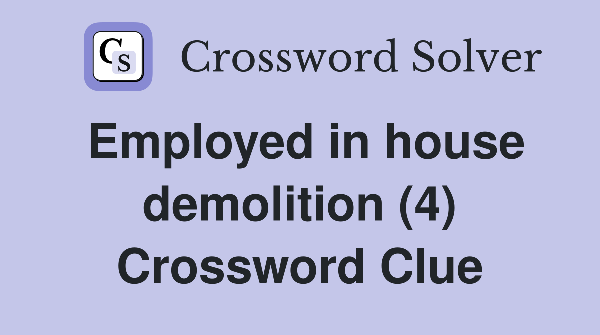 Employed in house demolition (4) Crossword Clue