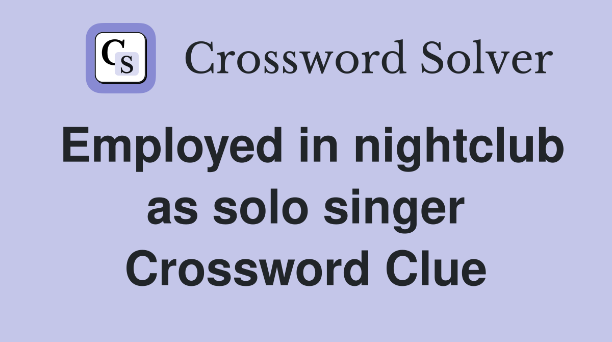 Employed in nightclub as solo singer Crossword Clue