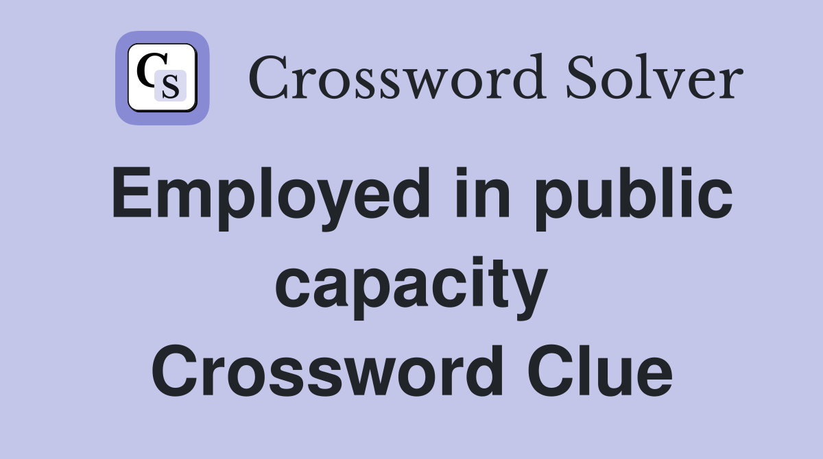 Employed in public capacity Crossword Clue