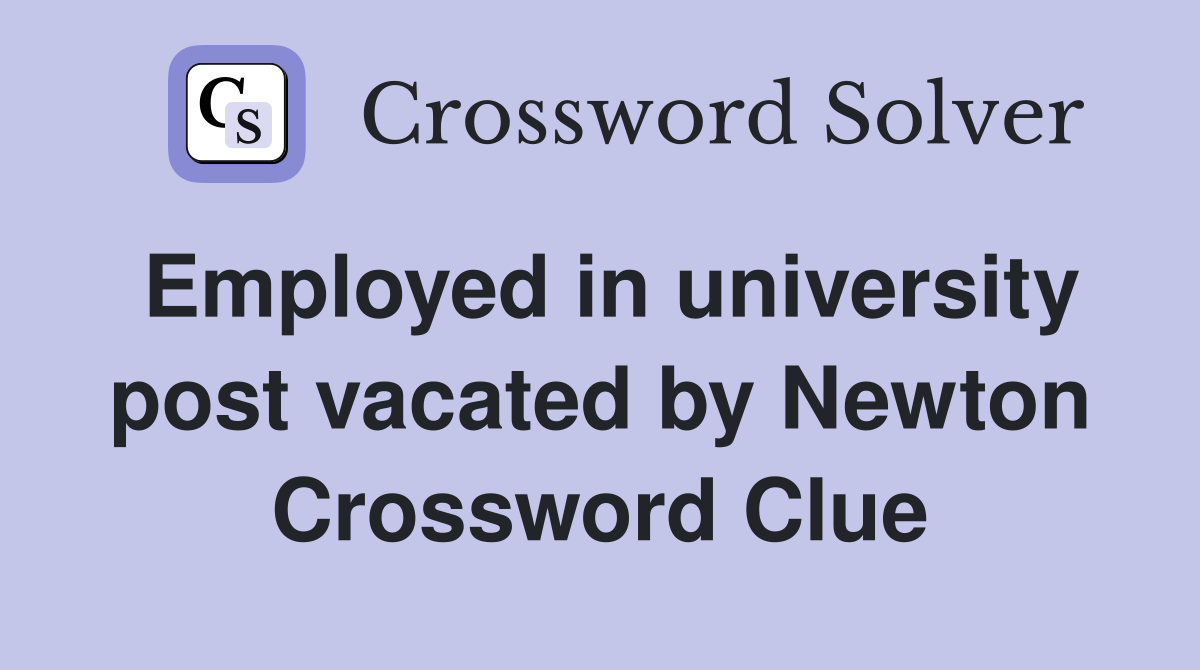 Employed in university post vacated by Newton Crossword Clue